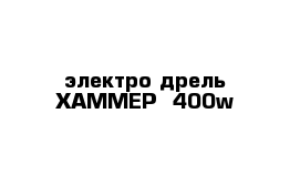 электро дрель ХАММЕР -400w